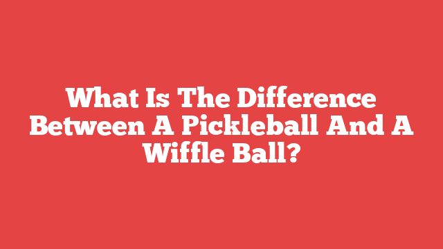 What Is The Difference Between A Pickleball And A Wiffle Ball? - Pickle ...